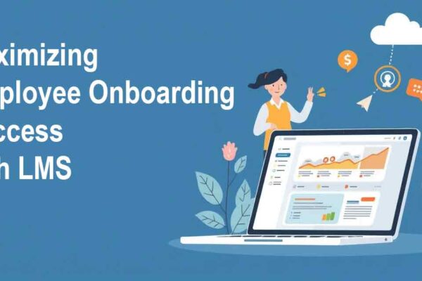 Maximizing Employee Onboarding Success with LMS